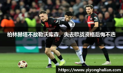 柏林赫塔不敌勒沃库森，失去欧战资格后悔不迭