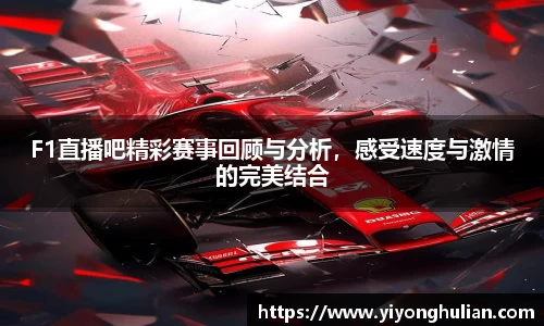 F1直播吧精彩赛事回顾与分析，感受速度与激情的完美结合